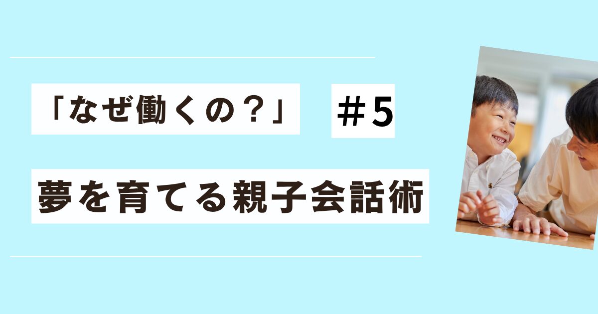 「なぜ働くの?」#5夢を育てる親子会話術